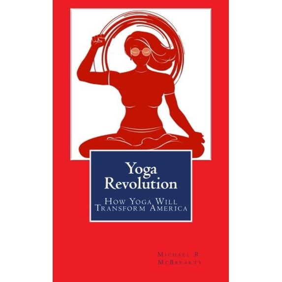 Yoga Revolution: How Yoga Will Transform America Paperback 0615998097 9780615998091 Mr. Michael R. McBrearty