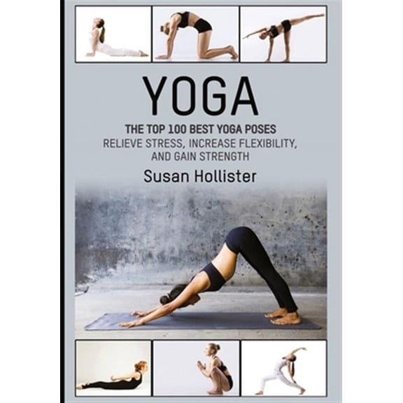 Yoga : The Top 100 Best Yoga Poses; Relieve Stress, Increase Flexibility, and Gain Strength