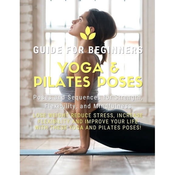 Yoga and Pilates Poses - Yoga Guide for Beginners: 101 Poses and Sequences for Strength, Flexibility, and Mindfulness: P, (Paperback)