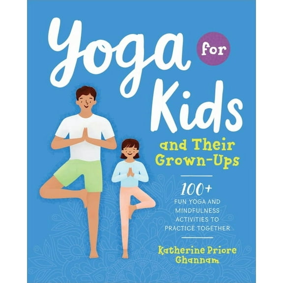 Yoga for Kids and Their Grown-Ups: 100+ Fun Yoga and Mindfulness Activities to Practice Together, (Paperback)