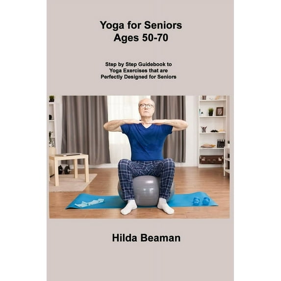 Yoga for Seniors Ages 50-70: Step by Step Guidebook to Yoga Exercises that are Perfectly Designed for Seniors (Paperback)