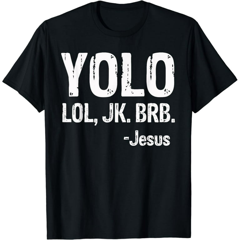 Yolo Lol Jk Brb Jesus Christian Gift T-Shirt Yolo Lol Jk Brb Jesus Christian Gift T-Shirt