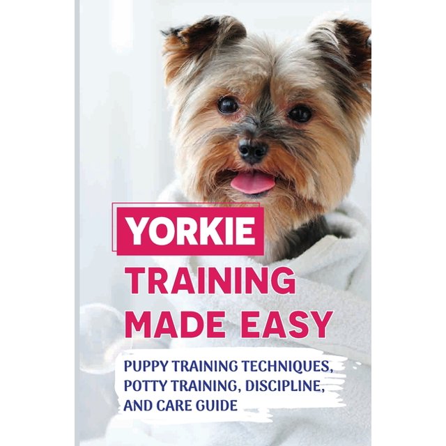 Yorkie Training Made Easy Puppy Training Techniques, Potty Training, Discipline, And Care Guide