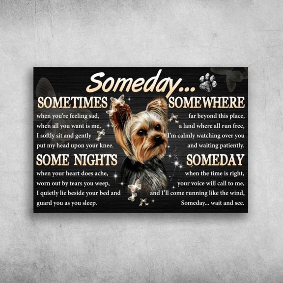 Yorkshire Dog - Some Day, Sometimes When You're Feeling Sad, When All You Want Is Me 11 x 17 Inch Poster