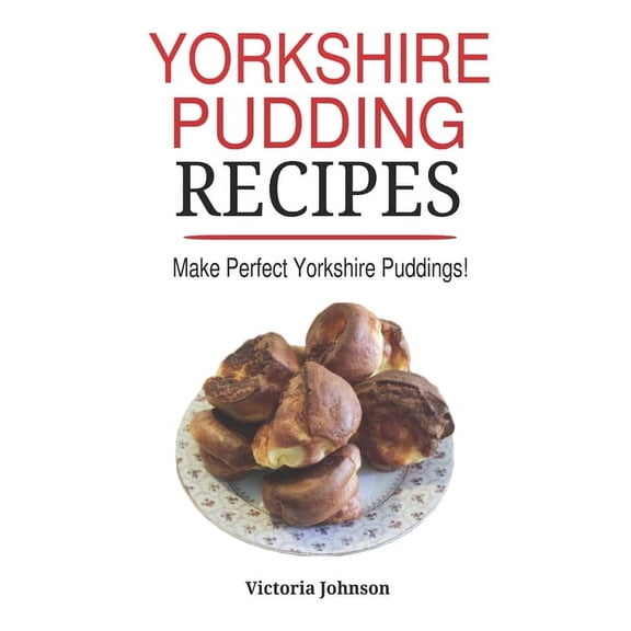 Yorkshire Pudding Recipes: How To Make Delicious Yorkshire Puddings Just Like My Grandma's, (Paperback)