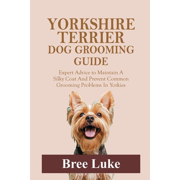 Yorkshire Terrier Dog Grooming Guide: Expert Advice to Maintain A Silky Coat And Prevent Common Grooming Problems In Yor, (Paperback)