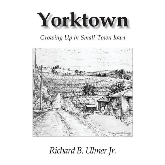 Yorktown: Growing Up in Small-Town Iowa Paperback 0984903623 9780984903627 Richard B. Ulmer Jr.