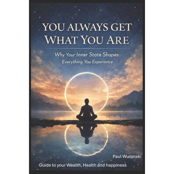 You Always Get What You Are: How Your Inner State Shapes Everything You Experience, (Paperback)