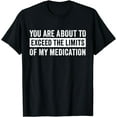 thumbnail image 1 of You Are About To Exceed The Limits Of My Medication T-Shirt, 1 of 4