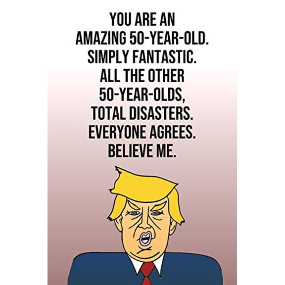 Pre-Owned You Are An Amazing 50-Year-Old Simply Fantastic All the Other 50-Year-Olds Total Disasters Everyone Agrees Believe Me: Donald Trump 110-Page Blank ... Birthday Gag Gift Idea Paperback