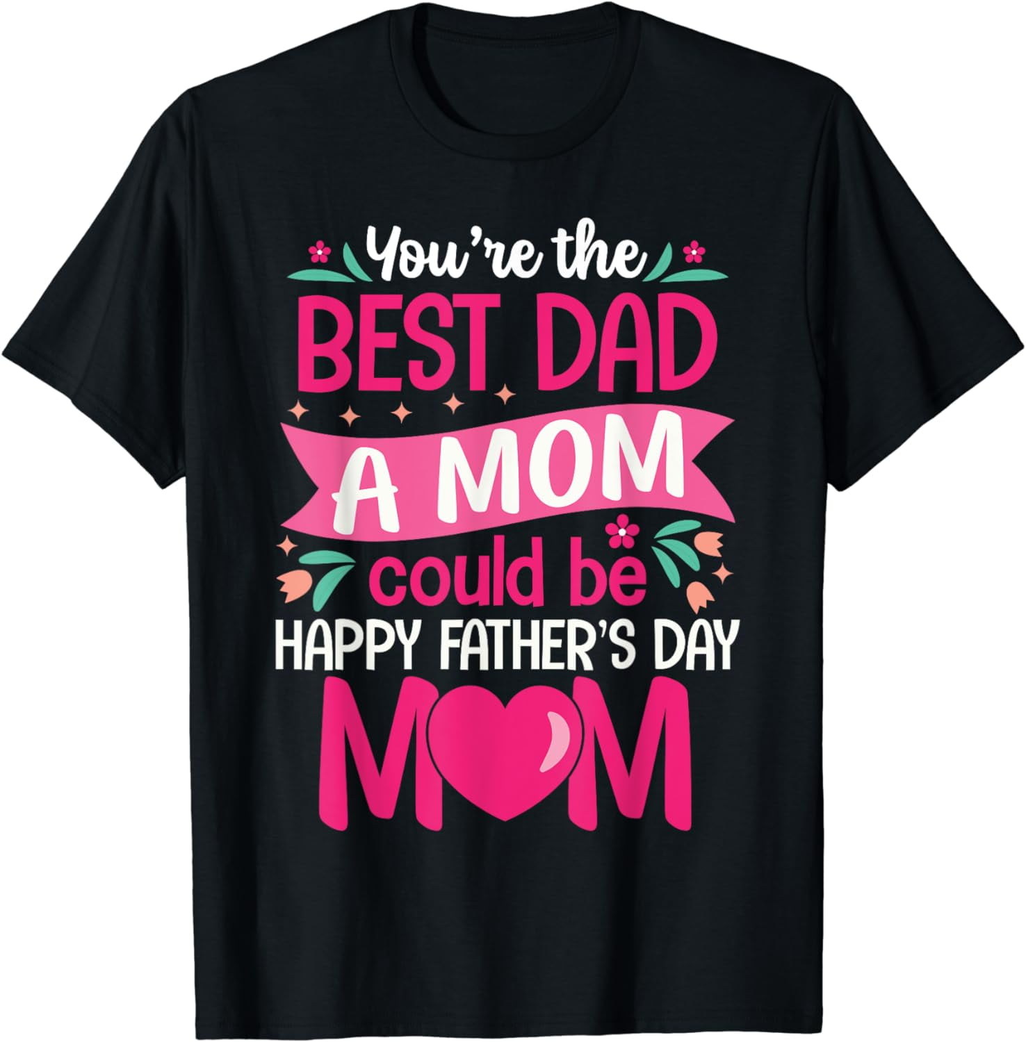 You Are Best Dad A Mom Could Be Happy Father Day Single Moms T-Shirt ...