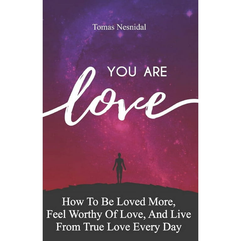 You Are Love: How To Be Loved More, Feel Worthy Of Love, And Live From True  Love Every Day (Paperback) 