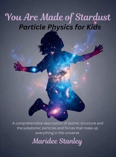 You Are Made of Stardust: Particle physics for curious youth: A concise ...