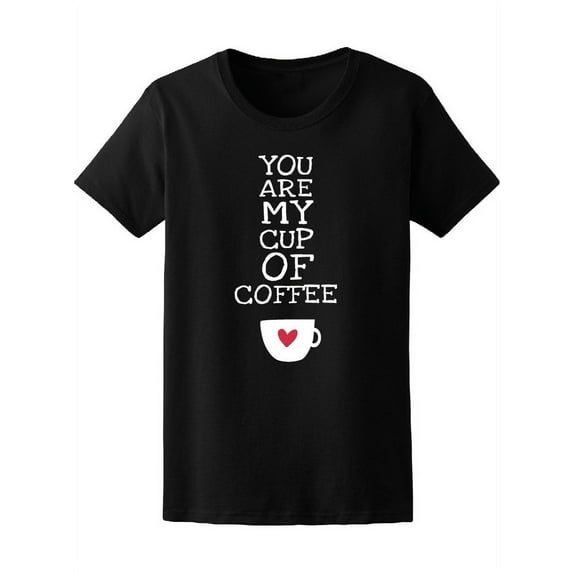 You Are My Cup Of Coffee Quote T-Shirt Women -Image by Shutterstock, Female x-Large