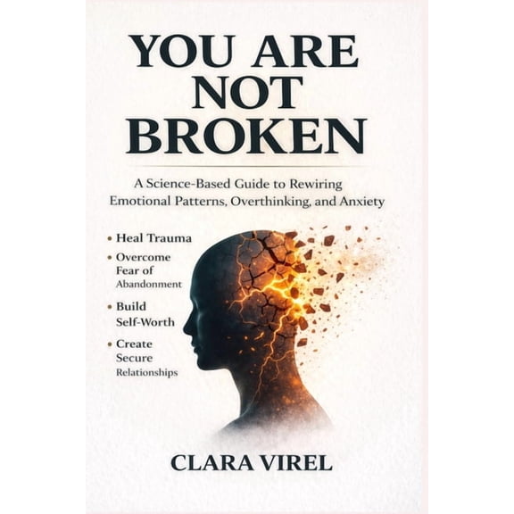 You Are Not Broken A Science-Based Guide to Rewiring Emotional Patterns, Overthinking, and Anxiety, Heal Trauma, Overcom, (Paperback)