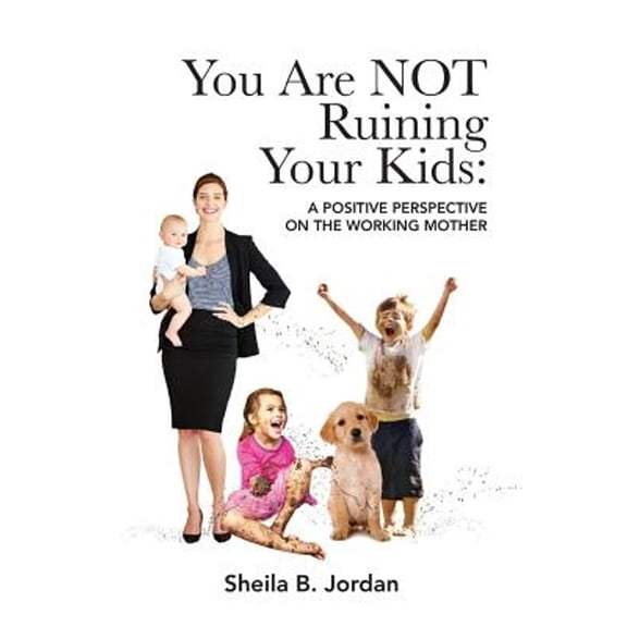 You Are Not Ruining Your Kids: A Positive Perspective on the Working Mom (Paperback)