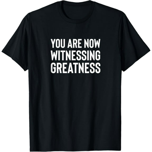 You Are Now Witnessing Greatness T-Shirt