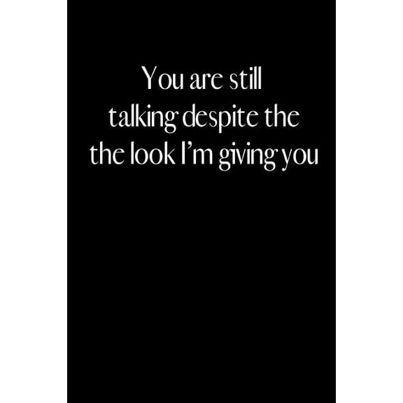 You Are Still Talking Despite the Look I Am Giving You: An Amusing Gag Gift for Men or Women.