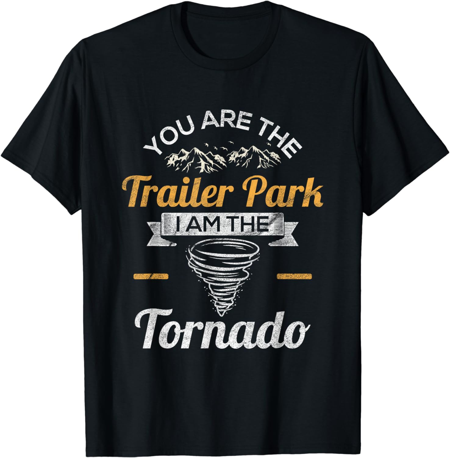 You Are The Trailer Park I Am The Tornado Shirt