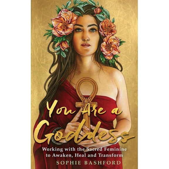You Are a Goddess: Working with the Sacred Feminine to Awaken, Heal and Transform, (Paperback)