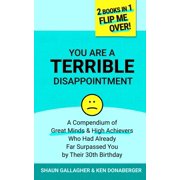 You Are a Terrible Disappointment A Compendium of Great Minds and High Achievers Who Had Far Surpassed You by Their 30t, Paperback