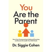 You Are the Parent Move from Overparenting to Balanced Parenting and Become the Leader Your Child Needs, Hardcover
