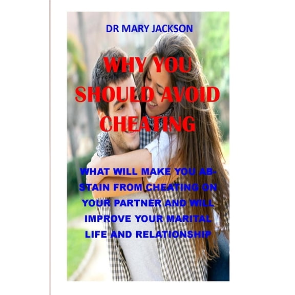 Why You Should Avoid Cheating : what will make you abstain from cheating on your partner and will improve your marital life and relationship (Paperback)