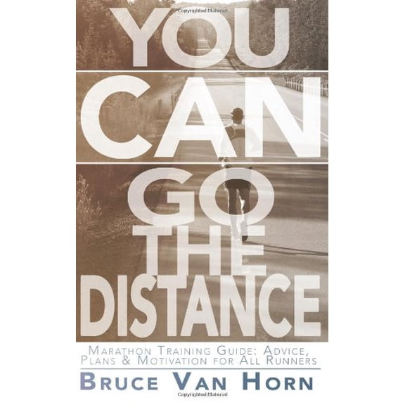 You CAN Go the Distance! Marathon Training Guide: Advice, Plans Motivation for All Runners Paperback 1493791087 9781493791088 Bruce Van Horn