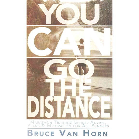 You Can Go the Distance! Marathon Training Guide: Advice, Plans & Motivation for All Runners