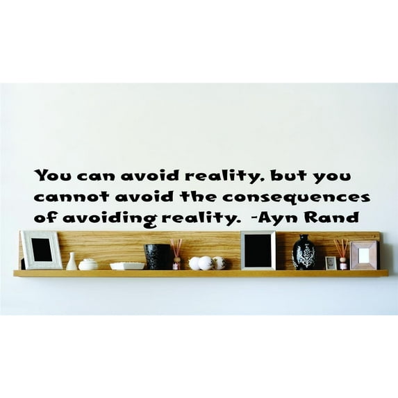 You Can Avoid Reality, But You Cannot Avoid The Consequences Of Avoiding Reality. - Ayn Rand Wall Decal 22x22
