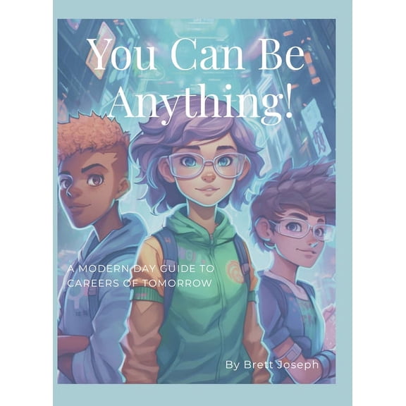 You Can Be Anything!: A Modern Day Guide To Careers Of Tomorrow, (Hardcover)