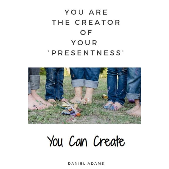 You Can Create: You Can Create: You Are the Creator of Your 'presentness' (Paperback)