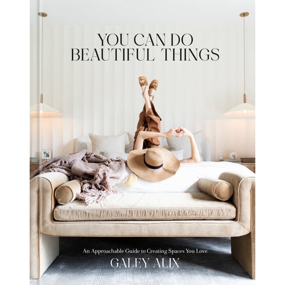 You Can Do Beautiful Things: An Approachable Guide to Creating Spaces You Love (Hardcover)