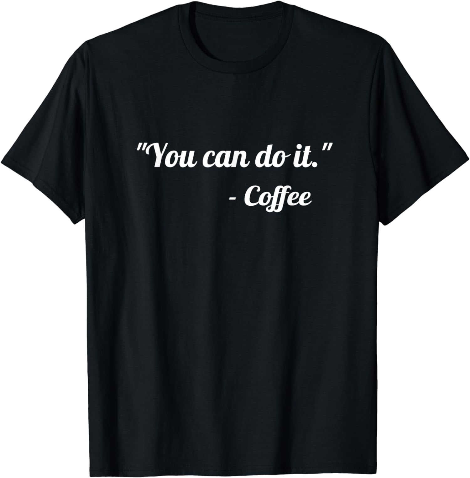 You-Can-Do-It-Coffee-Quote-Funny-Joke-T-Shirt_8288ebe9-3006-4b35-bb41-dfc079b0581c.c21a30cc306b8c34d23046c84869e86c.jpeg