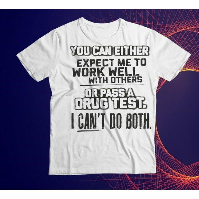 You Can Either Expect Me To Work Well With Others Or Pass A Drug Test I