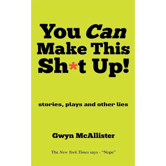 You Can Make This Sh*t Up!: stories, plays and other lies, (Paperback)