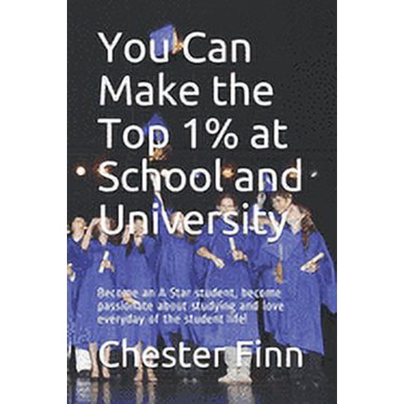 You Can Make the Top 1% at School and University : Become an A Star student, become passionate about studying and love everyday of the student life! (Paperback)