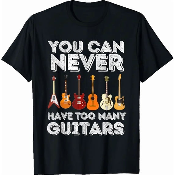 You Can Never Have Too Many Guitars - Funny Guitar Lover T-Shirt