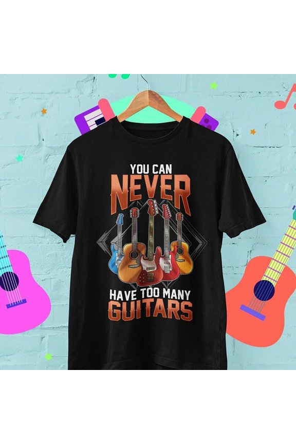 You Can Never Have Too Many Guitars Funny Guitar T Shirt Guitarist Music Mu S-5XL Birthday Gifts; For Men & Women