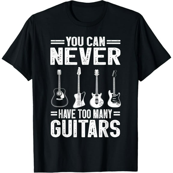 You Can Never Have Too Many Guitars | Funny Music T-Shirt