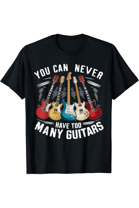 You Can Never Have Too Many Guitars Music Guitar T-Shirt