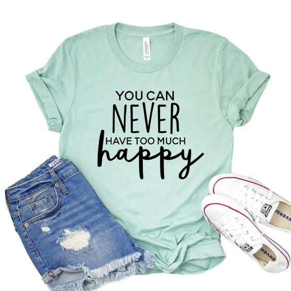 You Can Never T-shirt Too Much Happy Shirt Gift For Friend Women's Happiness Tee Positive Quote Tshirt Inspirational Shirts