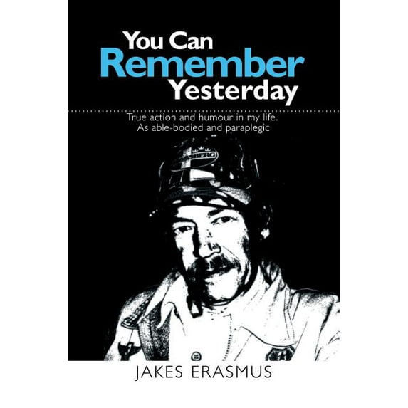 You Can Remember Yesterday : True Action and Humuor in My Life. As Able-bodied and Paraplegic