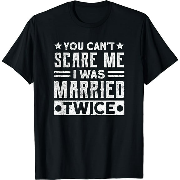 You Can' Scare Me I was Married Twice Funny Dad Fathersday Funny Creative Graphic T-Shirt