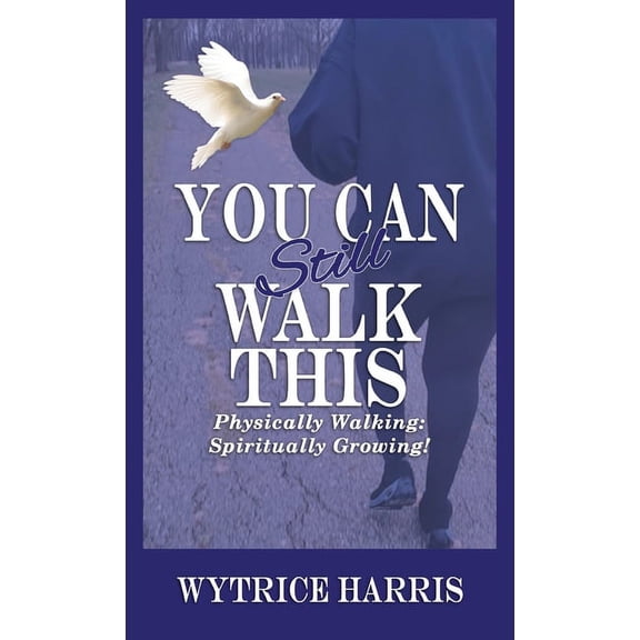 You Can Still Walk This: Physically Walking: Spiritually Growing! -- Wytrice Harris