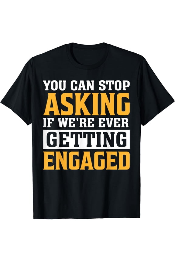 You Can Stop Asking If We're Ever Getting Engaged Couples T-Shirt