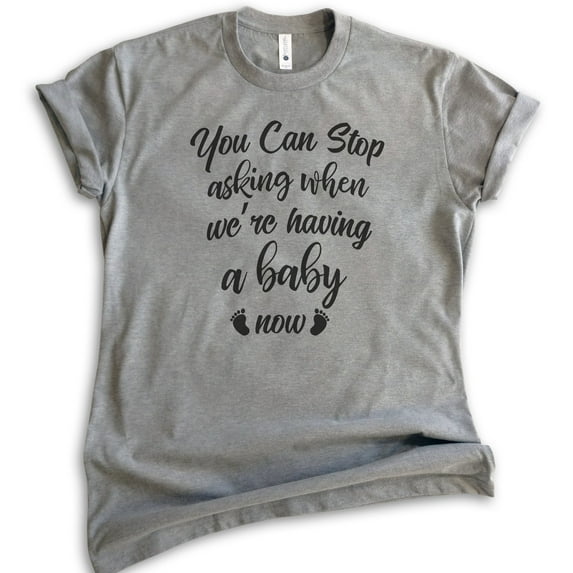 You Can Stop Asking When We're Having A Baby Now Shirt, Unisex Women's Shirt, Baby Pregnancy Announcement, Dark Heather Gray, X-Large