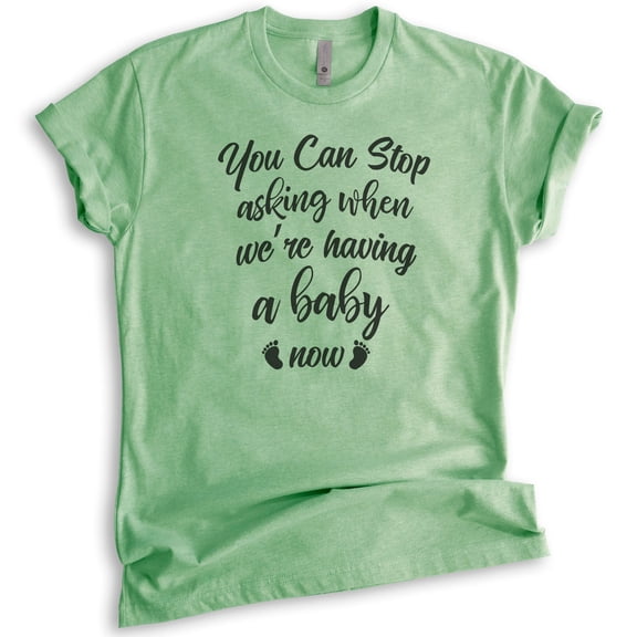 You Can Stop Asking When We're Having A Baby Now Shirt, Unisex Women's Shirt, Baby Pregnancy Announcement, Heather Apple Green, Large