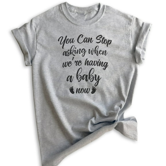 You Can Stop Asking When We're Having A Baby Now Shirt, Unisex Women's Shirt, Baby Pregnancy Announcement, Heather Gray, Large
