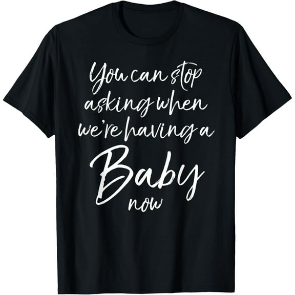 You Can Stop Asking When We're Having a Baby Now Shirt Funny